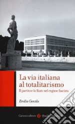 La via italiana al totalitarismo. Il partito e lo Stato nel regime fascista libro