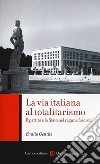 La via italiana al totalitarismo. Il partito e lo Stato nel regime fascista libro di Gentile Emilio