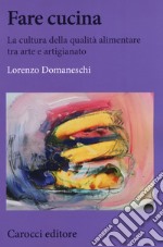 Fare cucina. La cultura della qualità alimentare tra arte e artigianato libro