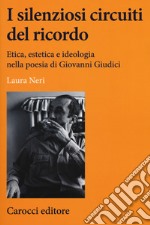 I silenziosi circuiti del ricordo. Etica, estetica e ideologia nella poesia di Giovanni Giudici libro