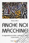 Anche noi macchine! Avanguardie artistiche e politica europea (1900-1930) libro