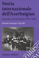 Storia internazionale dell'Azerbaigian. L'incontro con l'Occidente (1918-1920) libro