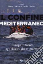 Il confine mediterraneo. L'Europa di fronte agli sbarchi dei migranti libro