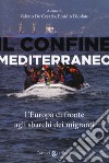 Il confine mediterraneo. L'Europa di fronte agli sbarchi dei migranti libro