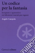 Un codice per la fantasia. Insegnare e apprendere nei laboratori teatrali per ragazzi