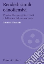 Renderli simili o inoffensivi. L'ordine liberale, gli Stati Uniti e il dilemma della democrazia libro