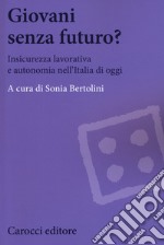 Giovani senza futuro? Insicurezza lavorativa e autonomia nell'Italia di oggi libro