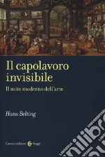 Il capolavoro invisibile. Il mito moderno dell'arte