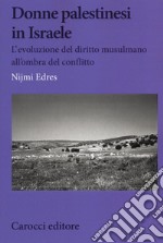 Donne palestinesi in Israele. L'evoluzione del diritto musulmano all'ombra del conflitto libro