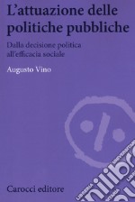 L'attuazione delle politiche pubbliche. Dalla decisione politica all'efficacia sociale libro