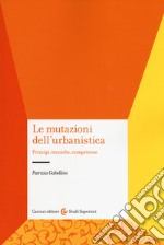 Le mutazioni dell'urbanistica. Principi, tecniche, competenze libro