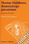 Thomas Middleton, un protagonista del teatro giacomiano. Il canone ritrovato libro