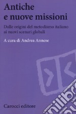 Antiche e nuove missioni. Dalle origini del metodismo italiano ai nuovi scenari globali libro