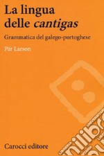 La lingua delle «cantigas». Grammatica del galego-portoghese