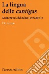 La lingua delle «cantigas». Grammatica del galego-portoghese libro di Larson Pär