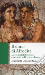 Il dono di Afrodite. L'eros nella letteratura e nel mito in Grecia e a Roma libro