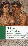 Il dono di Afrodite. L'eros nella letteratura e nel mito in Grecia e a Roma libro