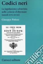 Codici neri. La legislazione schiavista nelle colonie d'oltremare (secoli XVI-XVIII) libro