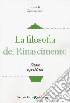 La filosofia del Rinascimento. Figure e problemi libro