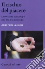 Il rischio del piacere. Le sostanze psicotrope dall'uso alla patologia