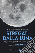 Stregati dalla luna. Il sogno del volo spaziale da Jules Verne all'Apollo 11