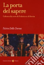 La porta del sapere. Cultura alla corte di Federico II di Svevia libro