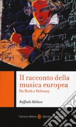 Il racconto della musica europea. Da Bach a Debussy libro