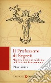 Il professore di segreti. Mistero, medicina e alchimia nell'Italia del Rinascimento libro