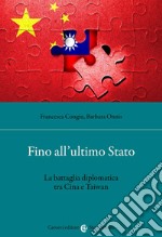 Fino all'ultimo Stato. La battaglia diplomatica tra Cina e Taiwan libro