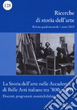 Ricerche di storia dell'arte (2019). Vol. 128: La storia dell'arte nelle Accademie di Belle arti italiane tra '800 e '900. Docenti, programmi, materiali didattici libro