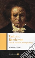 L'ultimo Beethoven. Musica, pensiero, immaginazione libro