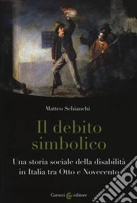 Il debito simbolico. Una storia sociale della disabilità in Italia tra Otto e Novecento
