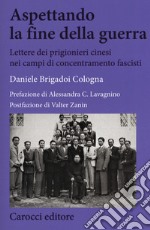 Aspettando la fine della guerra. Lettere dei prigionieri cinesi nei campi di concentramento fascisti libro