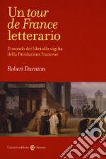 Un tour de France letterario. Il mondo dei libri alla vigilia della rivoluzione francese libro