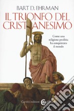 Il trionfo del cristianesimo. Come una religione proibita ha conquistato il mondo libro