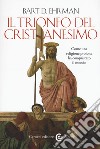 Il trionfo del cristianesimo. Come una religione proibita ha conquistato il mondo libro