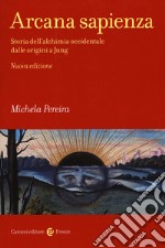 Arcana sapienza. Storia dell'alchimia occidentale dalle origini a Jung libro