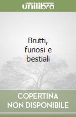 Brutti, furiosi e bestiali