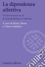 La dipendenza affettiva. Testimonianze e casi di manipolazione e violenza libro