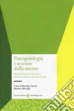 Psicopatologia e scienze della mente. Dalla psichiatria organicista alla neuroscienza cognitiva clinica libro