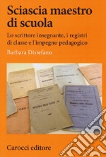 Sciascia maestro di scuola. Lo scrittore insegnante, i registri di classe e l'impegno pedagogico libro