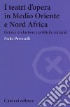 I teatri d'opera in Medio Oriente e Nord Africa. Genesi, evoluzione e politiche culturali libro