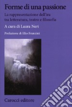 Forme di una passione. La rappresentazione dell'ira tra letteratura, teatro e filosofia libro