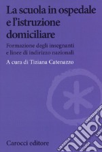 La scuola in ospedale e l'istruzione domiciliare. Formazione degli insegnanti e linee di indirizzo nazionali libro