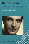 Renzo Laconi. Una biografia politica e intellettuale libro di Di Felice Maria Luisa