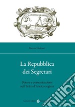 La Repubblica dei Segretari. Potere e comunicazione nell'Italia d'Antico regime libro