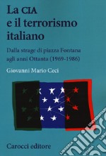 La CIA e il terrorismo italiano. Dalla strage di piazza Fontana agli anni Ottanta (1969-1986)