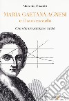 Maria Gaetana Agnesi e il suo mondo. Una vita tra scienza e carità libro