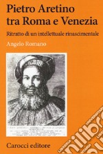 Pietro Aretino tra Roma e Venezia. Ritratto di un intellettuale rinascimentale libro
