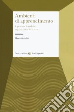 Gli ambienti di apprendimento. Ripensare il modello organizzativo della scuola libro